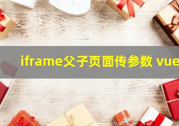 iframe父子页面传参数 vue